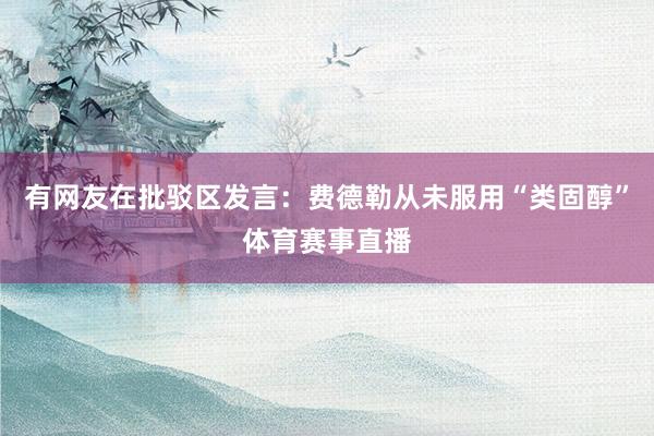 有网友在批驳区发言：费德勒从未服用“类固醇”体育赛事直播