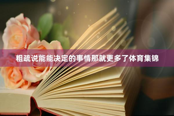 粗疏说能能决定的事情那就更多了体育集锦