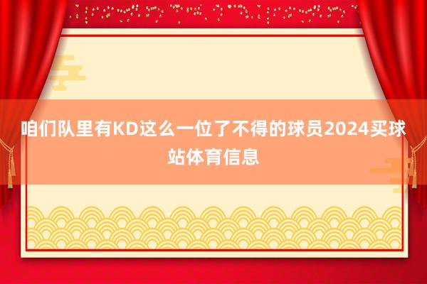 咱们队里有KD这么一位了不得的球员2024买球站体育信息