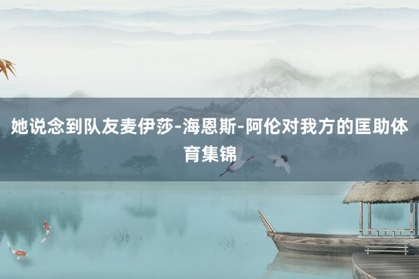 她说念到队友麦伊莎-海恩斯-阿伦对我方的匡助体育集锦