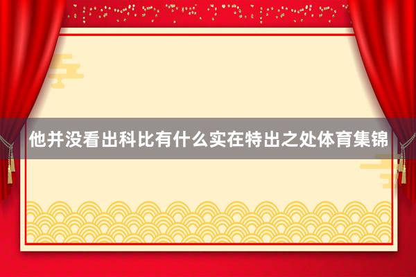 他并没看出科比有什么实在特出之处体育集锦