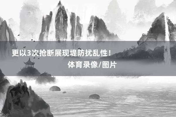 更以3次抢断展现堤防扰乱性！                            体育录像/图片