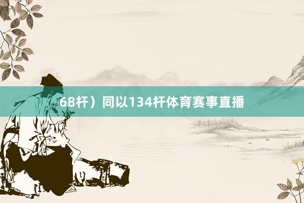 68杆）同以134杆体育赛事直播