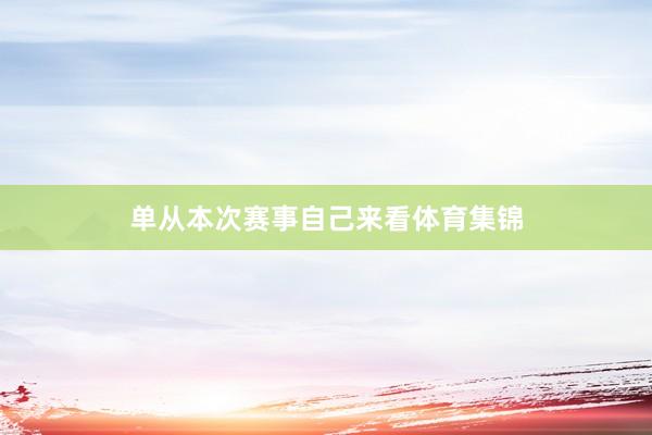 单从本次赛事自己来看体育集锦