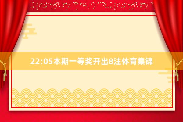 22:05本期一等奖开出8注体育集锦