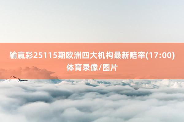 输赢彩25115期欧洲四大机构最新赔率(17:00)体育录像/图片