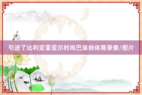 引进了比利亚雷亚尔时尚巴埃纳体育录像/图片