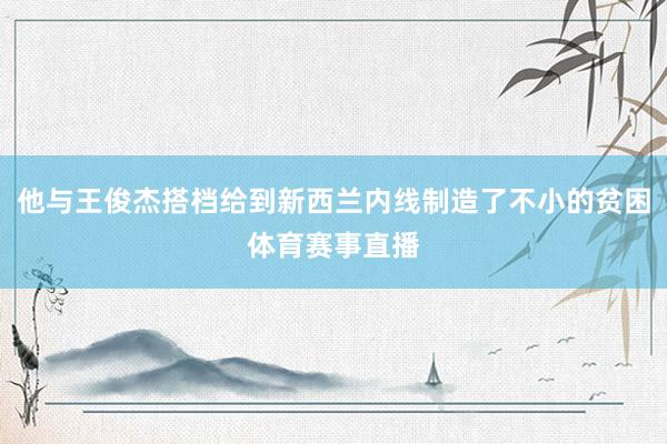他与王俊杰搭档给到新西兰内线制造了不小的贫困体育赛事直播