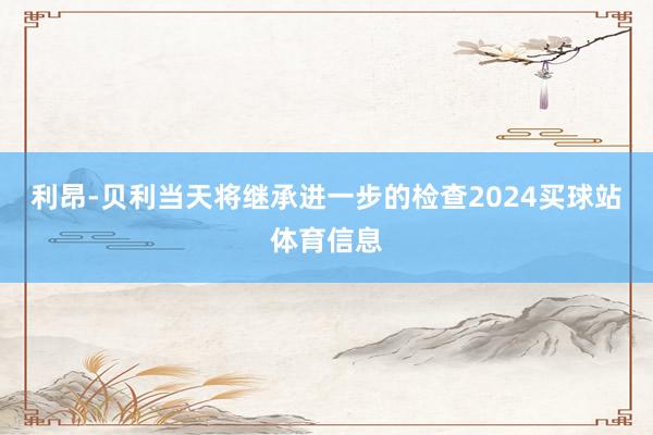 利昂-贝利当天将继承进一步的检查2024买球站体育信息