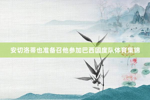 安切洛蒂也准备召他参加巴西国度队体育集锦