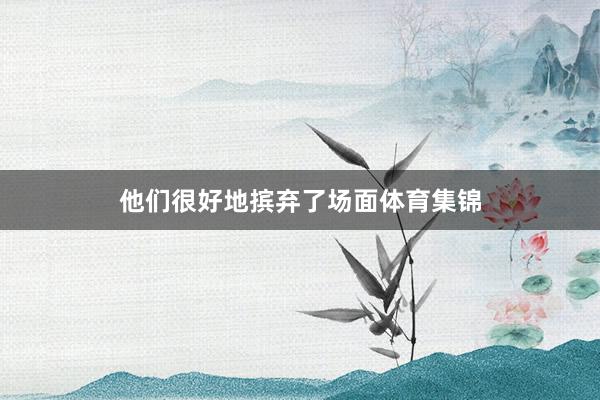 他们很好地摈弃了场面体育集锦