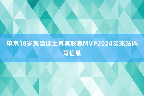 申京18岁就当选土耳其联赛MVP2024买球站体育信息
