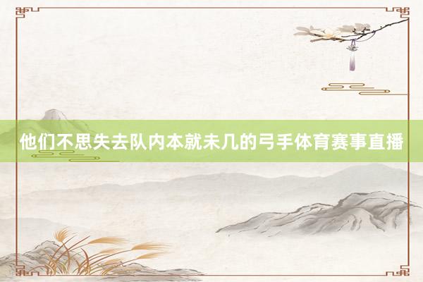 他们不思失去队内本就未几的弓手体育赛事直播