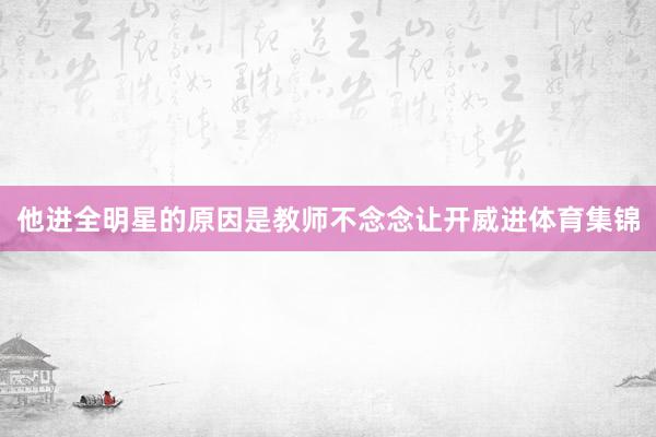 他进全明星的原因是教师不念念让开威进体育集锦