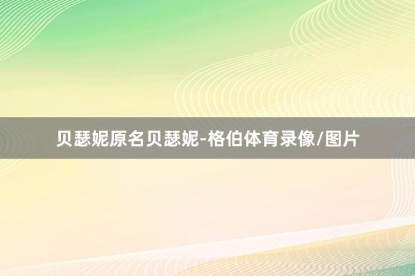 贝瑟妮原名贝瑟妮-格伯体育录像/图片