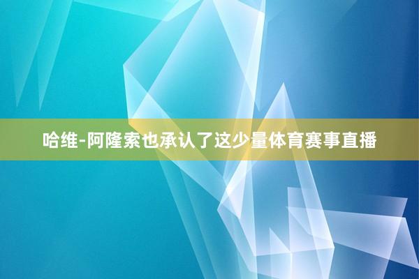 哈维-阿隆索也承认了这少量体育赛事直播