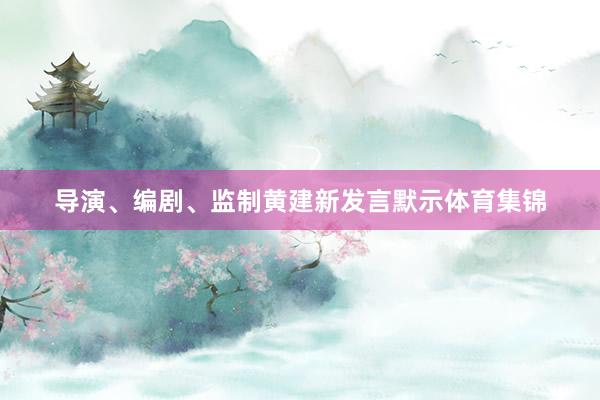 导演、编剧、监制黄建新发言默示体育集锦