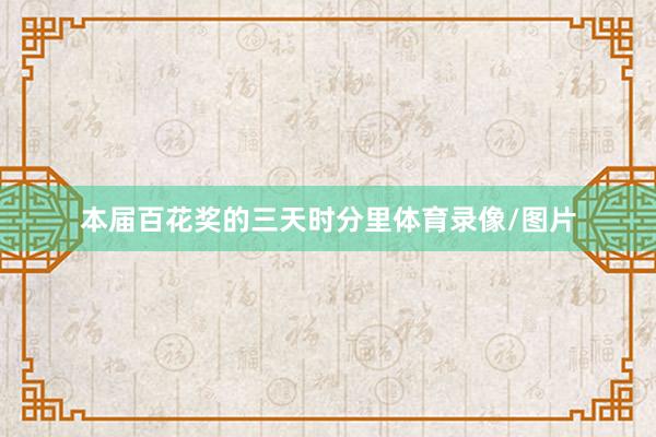本届百花奖的三天时分里体育录像/图片