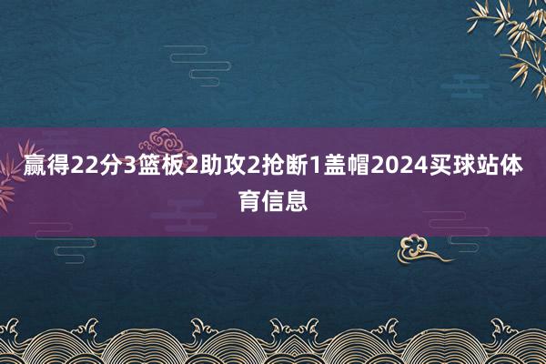 赢得22分3篮板2助攻2抢断1盖帽2024买球站体育信息