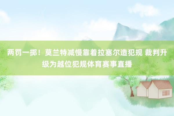 两罚一掷！莫兰特减慢靠着拉塞尔造犯规 裁判升级为越位犯规体育赛事直播