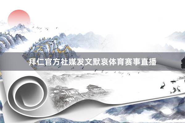拜仁官方社媒发文默哀体育赛事直播