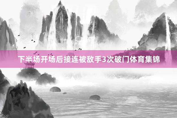 下半场开场后接连被敌手3次破门体育集锦