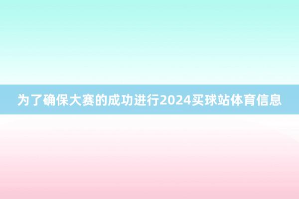 为了确保大赛的成功进行2024买球站体育信息