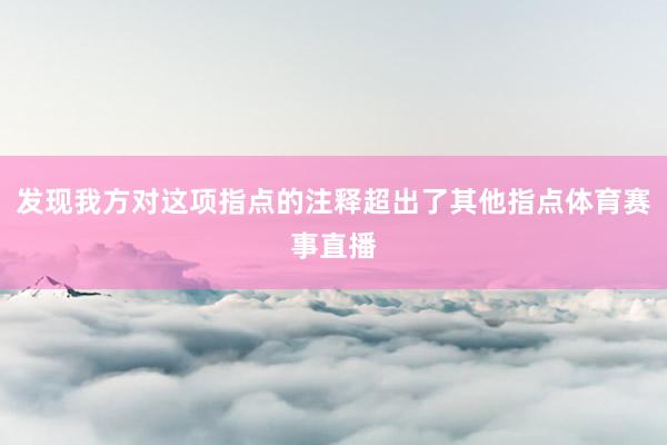 发现我方对这项指点的注释超出了其他指点体育赛事直播