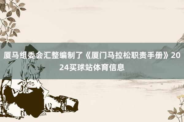 厦马组委会汇整编制了《厦门马拉松职责手册》2024买球站体育信息