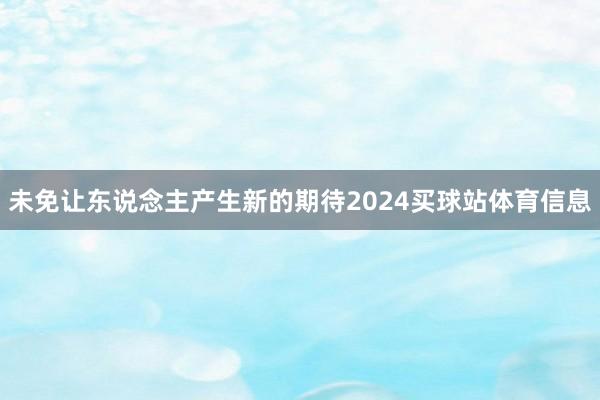 未免让东说念主产生新的期待2024买球站体育信息