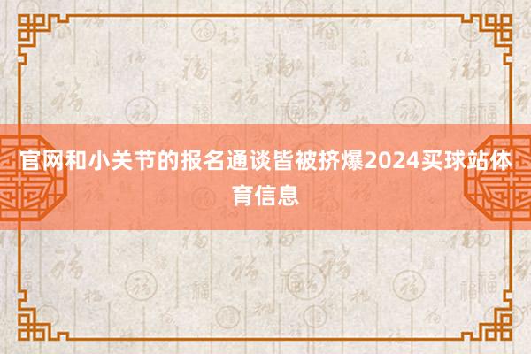 官网和小关节的报名通谈皆被挤爆2024买球站体育信息
