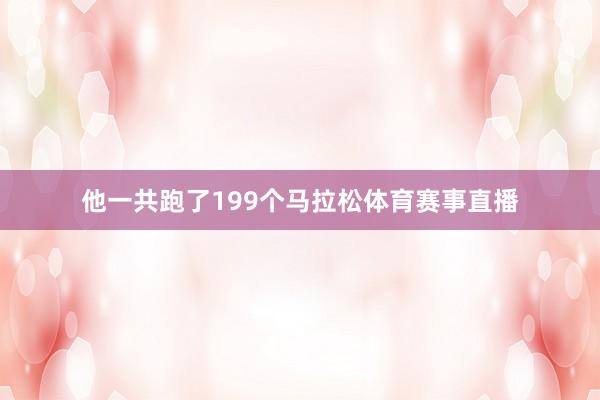 他一共跑了199个马拉松体育赛事直播
