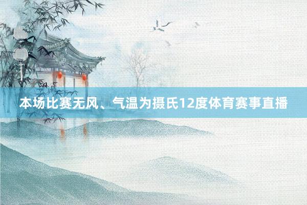 本场比赛无风、气温为摄氏12度体育赛事直播