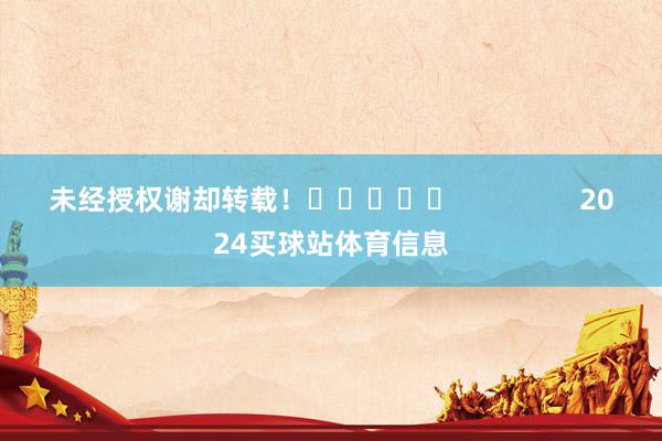 未经授权谢却转载！					                2024买球站体育信息