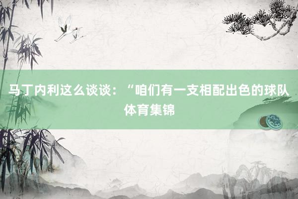 马丁内利这么谈谈：“咱们有一支相配出色的球队体育集锦