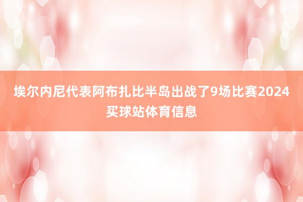 埃尔内尼代表阿布扎比半岛出战了9场比赛2024买球站体育信息