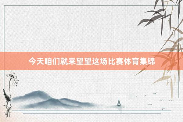 今天咱们就来望望这场比赛体育集锦