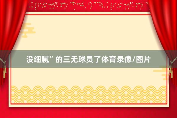 没细腻”的三无球员了体育录像/图片