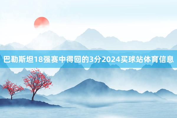 巴勒斯坦18强赛中得回的3分2024买球站体育信息