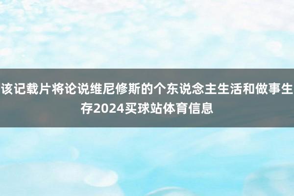 该记载片将论说维尼修斯的个东说念主生活和做事生存2024买球站体育信息