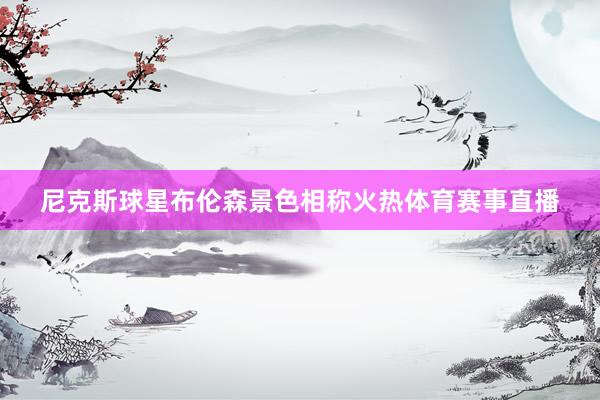 尼克斯球星布伦森景色相称火热体育赛事直播