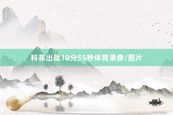 科菲出战10分55秒体育录像/图片
