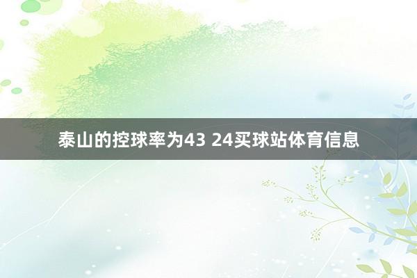泰山的控球率为43 24买球站体育信息