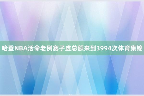 哈登NBA活命老例赛子虚总额来到3994次体育集锦