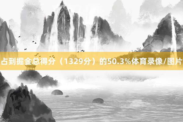 占到掘金总得分（1329分）的50.3%体育录像/图片