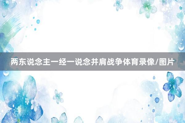 两东说念主一经一说念并肩战争体育录像/图片