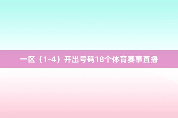 一区（1-4）开出号码18个体育赛事直播