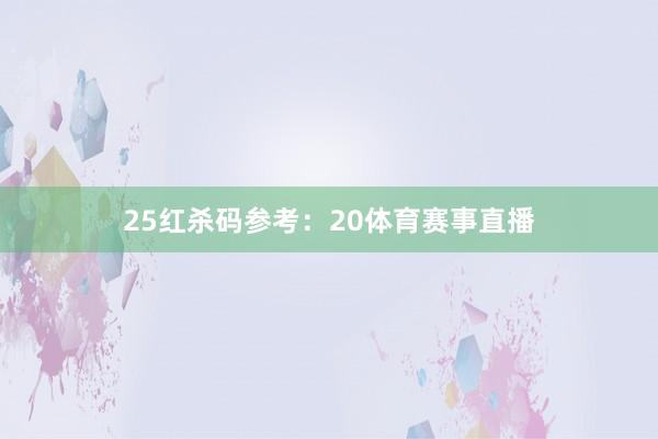 25　　红杀码参考：20体育赛事直播