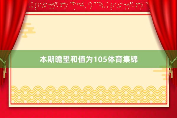 本期瞻望和值为105体育集锦