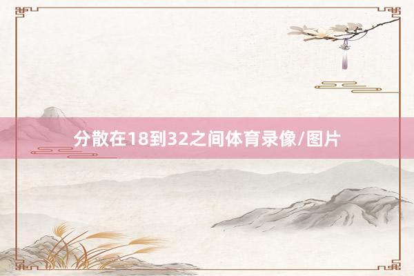 分散在18到32之间体育录像/图片